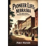 Pioneer Life Nebraska: Discover the struggles and victories of 19th-century Nebraska pioneers in a powerful story of resilience, love, and community in the harsh prairie landscape.