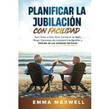 Planificar la Jubilación con Facilidad: Guía Paso a Paso Para Construir su Nido, Elegir Opciones de Inversión Inteligentes y Disfrutar de una Jubilación Sin Estrés