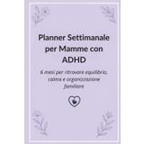 Planner Settimanale per Mamme con ADHD: 6 mesi per ritrovare equilibrio, calma e organizzazione familiare