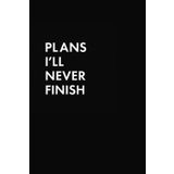 Plans I'll Never Finish: Funny Quote on Elegant Cover, Sarcastic, Dark Humor titled Journal, Funny Notebook for Work, Gag Gift, Dot Blank, Minimalist, ... Cover, Hilarious Writing, Plans For Future
