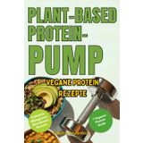 Plant-Basend Protein-Pump: Über 50 Vegane Protein-Rezepte für Muskelaufbau, Gesundheit und Genuss – Pflanzliche Power für Fitness, Abnehmen und einen aktiven Lebensstil
