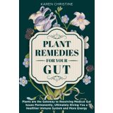 Plant Remedies for your Gut: Plants Are the Gateway to Resolving Medical Gut Issues Permanently, Ultimately Giving You a Healthier Immune System and More Energy