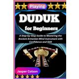 PLAYING DUDUK FOR BEGINNERS: A Step-by-Step Guide to Mastering the Ancient Armenian Wind Instrument with Confidence and Skill
