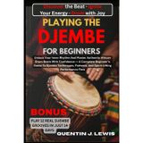 Playing the Djembe for Beginners: Unlock Your Inner Rhythm And Master Authentic African Drum Beats With Confidence - A Complete Beginner's Guide To ... Patterns, And Spirit-Lifting Performance Flow