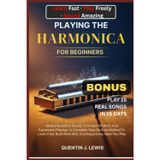 Playing the Harmonica for Beginners: Master Beautiful Sound, Confident Rhythm, And Expressive Playing-A Complete Step-By-Step Method To Learn Fast, Build Real Skill, And Enjoy Every Note You Play