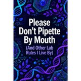 Please Don't Pipette by Mouth (And Other Lab Rules I Live By)