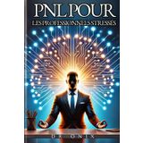 PNL POUR LES PROFESSIONNELS STRESSÉS: Comment calmer votre esprit et augmenter votre productivité en MOINS de 15 minutes, même si vous avez un agenda ... programmation neuro linguistique, Band 2)