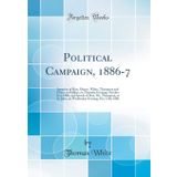 Political Campaign, 1886-7: Speeches of Hon. Messrs. White, Thompson and Foster, at Halifax, on Thursday Evening, October 21st, 1886, and Speech of ... Evening, Oct. 13th, 1886 (Classic Reprint)