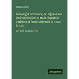 Pomologia Britannica, or, Figures and Descriptions of the Most Important Varieties of Fruit Cultivated in Great Britain: In Three Volumes. Vol. I