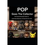 Pop Goes The Collector: The Funko Enthusiast’s Guide to Collecting, Displaying, and Enjoying the Craze
