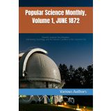 Popular Science Monthly, Volume 1, JUNE 1872: Scientific Inquiries into Education, Astronomy, Sociology, and the Human Condition in the Victorian Era