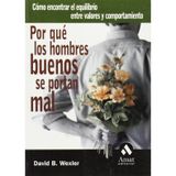 Por qué los hombres buenos se portan mal : cómo encontrar el equilibrio entre valores y comportamiento: Como Encontrar El Equilibrio Entre Valores y Comportamiento