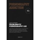 Pornography Addiction: A Guide to Overcoming Problematic Pornography Use