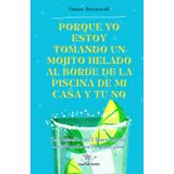 Porque yo estoy tomando un mojito helado al borde de la piscina de mi casa y tú no: Las respuestas que no quieres escuchar a las preguntas que no quieres hacer