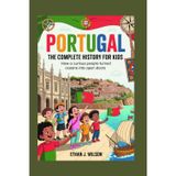 Portugal: The Complete History for Kids: How a curious people turned oceans into open doors.