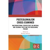 Postcolonialism Cross-Examined: Multidirectional Perspectives on Imperial and Colonial Pasts and the Neocolonial Present