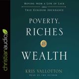 Poverty, Riches, and Wealth: Moving from a Life of Lack Into True Kingdom Abund