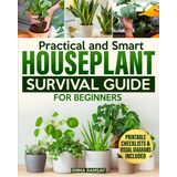 Practical and Smart Houseplant Survival Guide for Beginners: A Visual, No-Fail Handbook with Eco-Friendly Tips and Strategies to Grow Gorgeous, Healthy Plants from Day One—Without Stress