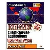 Practical Guide to Intranet Client-Server Applications Using the Web Smith, Norman E.