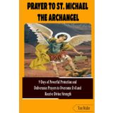PRAYER TO ST. MICHAEL THE ARCHANGEL: 9 Days of Powerful Protection and Deliverance Prayers to Overcome Evil and Receive Divine Strength