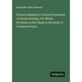 Prayers Adapted to Various Occasions of Social Worship, for Which Provision is Not Made in the Book of Common Prayer