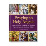 Praying to Holy Angels: Angel of God and St. Michael the Archangel Prayers in Sacred Art for Young Children