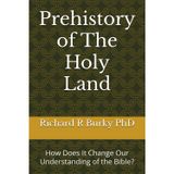 Prehistory of The Holy Land: How Does It Change Our Understanding of the Bible? (Finding a Valid Biblical Faith in a Scientific Age)