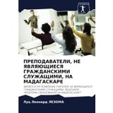 PREPODAVATELI, NE YaVLYaJuShhIESYa GRAZhDANSKIMI SLUZhAShhIMI, NA MADAGASKARE: YaVLYaETSYa LI POYaVLENIE UChITELEJ, NE YaVLYaJuShhIHSYa GRAZhDANSKIMI ... PROBLEMY OBRAZOVANIYa NA MADAGASKARE?