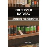 PRESERVE IT NATURAL: Mastering the Dehydrator