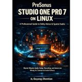 PreSonus Studio One Pro 7 on Linux: A Professional Guide to Dolby Atmos & Spatial Audio: Master Ubuntu Audio Setup workflow, Recording, and Immersive Mixing to Deliver Commercial