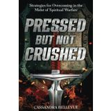 Pressed But Not Crushed: Strategies for Overcoming in the Midst of Spiritual Warfare