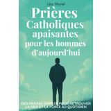 Prières Catholiques pour les hommes d'aujourd'hui: 39 prières simples pour retrouver la paix et la force au quotidien