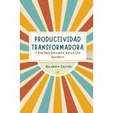 Productividad Transformadora: 7 Días Para Enfocarte Y Vivir Con Equilibrio