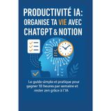 Productivité IA : Organise ta vie avec ChatGPT & Notion: Le guide simple et pratique pour gagner 10 heures par semaine et rester zen grâce à l’IA