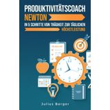 Produktivitätscoach Newton: In 5 Schritten von der Trägheit zur täglichen Höchstleistung: Mit Newtons Erkenntnissen und bewährten Methoden zur maximalen Produktivität