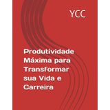 Produtividade Máxima para Transformar sua Vida e Carreira