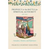 Prophecy and the Battle for Spiritual Authority, 1360-1400: Outsiders, Women, and Reformers