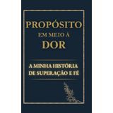 Propósito em meio à dor - A minha história: Um testemunho de superação, fé e cura. (Propósito em meio a dor, Band 1)