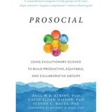 Prosocial: Using Evolutionary Science to Build Productive, Equitable, and Collaborative Groups