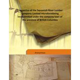Prospectus of the Squamish River Lumber Company Limited microform being incorporated under the company laws of the province of British Columbia 1903 [Hardcover] [Unknown Binding] Anonymous