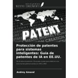 Protección de patentes para sistemas inteligentes: Guía de patentes de IA en EE.UU.: De la idea a la patente: Guía paso a paso para elaborar una solicitud de patente sólida con TRIZ y ARIZ
