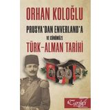 Prusya'dan Enverland'a ve Günümüze Türk-Alman Tarihi - Orhan Koloğlu