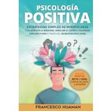 Psicología positiva: Estrategias simples de mindfulness para reducir la ansiedad, manejar el estrés y alcanzar una vida plena a través del bienestar emocional