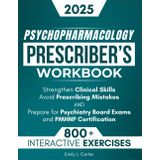 Psychopharmacology Prescriber’s Workbook: 800+ Interactive Exercises and Clinical Scenarios to Strengthen Clinical Skills, Avoid Mistakes, and Prepare for Psychiatry Board Exams & PMHNP Certification