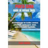 PUNTA CANA GUIDE DE VOYAGE 2025: Découvrez le cœur des Caraïbes : aventures authentiques, secrets locaux, plages, cuisine et escapades inoubliables