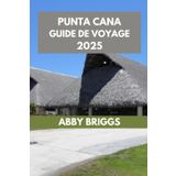 PUNTA CANA GUIDE DE VOYAGE: Découvrez Punta Cana : principales attractions, joyaux cachés, activités de plein air et vie nocturne. (ABBY BRIGGS TRAVEL GUIDE, Band 5)