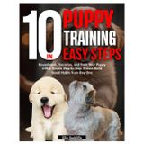 Puppy Training in 10 Easy Steps: Housebreak, Socialize, and Train Your Puppy with a Simple Step-by-Step System Build Good Habits from Day One