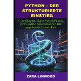 Python - Der Strukturierte Einstieg: Grundlagen, klare Beispiele und praxisnahe Anwendungen für angehende Entwickler