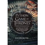 Python Game of Thrones Programming: Learn Python Like the Starks Through Resilience, Strategy, and Real-World Projects