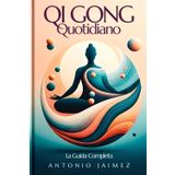 Qi Gong Quotidiano, La Guida Completa: Energia Ed Equilibrio Attraverso Il Movimento (qi gong libri, manuale di agopuntura, medicina cinese, massaggio ayurvedico, Band 1)